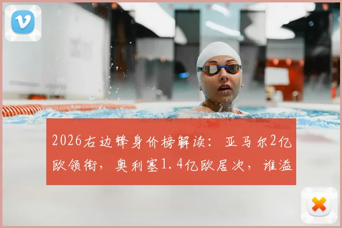 2026右边锋身价榜解读:亚马尔2亿欧领衔,奥利塞1.4亿欧居次,谁溢价谁超值?