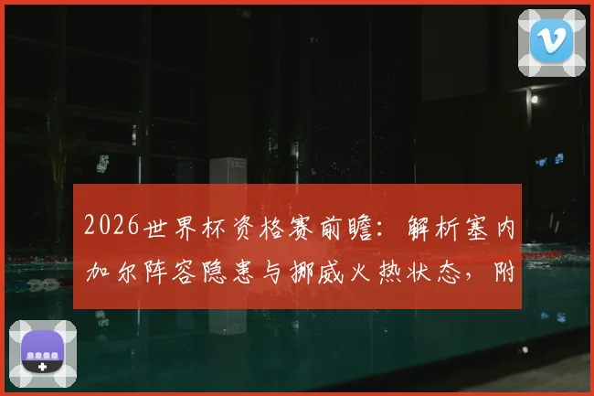 2026世界杯资格赛前瞻：解析塞内加尔阵容隐患与挪威火热状态，附双方历史交锋与比分预测