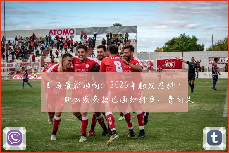 皇马最新动向:2026年触发尼科·帕斯回购条款已通知科莫,青训天才回归路线图解析