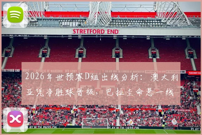 2026年世预赛D组出线分析：澳大利亚凭净胜球晋级，巴拉圭命悬一线，最后一轮对阵前瞻