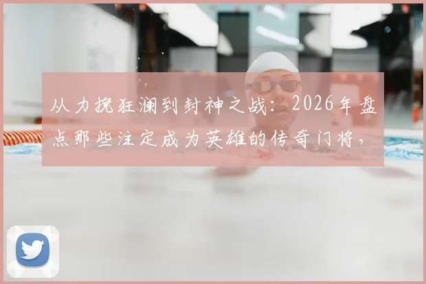 从力挽狂澜到封神之战:2026年盘点那些注定成为英雄的传奇门将,揭秘他们如何赢得国王鼓掌与王后香吻