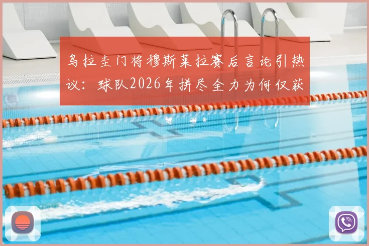 乌拉圭门将穆斯莱拉赛后言论引热议：球队2026年拼尽全力为何仅获平局，问题出在哪？