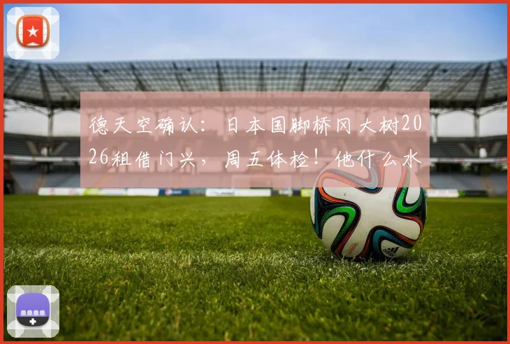 德天空确认：日本国脚桥冈大树2026租借门兴，周五体检！他什么水平？能踢什么位置？