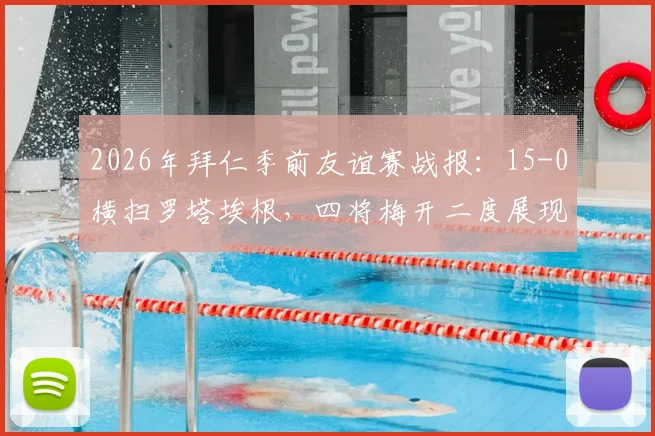 2026年拜仁季前友谊赛战报：15-0横扫罗塔埃根，四将梅开二度展现火热状态