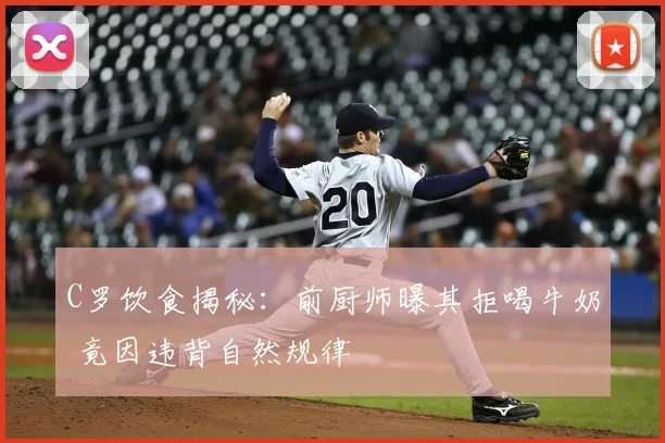 C罗饮食揭秘:前厨师曝其拒喝牛奶 竟因违背自然规律