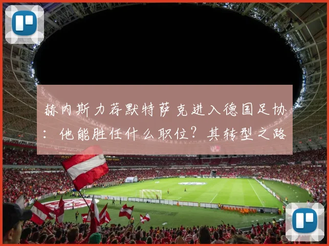 赫内斯力荐默特萨克进入德国足协：他能胜任什么职位？其转型之路与执教能力深度剖析