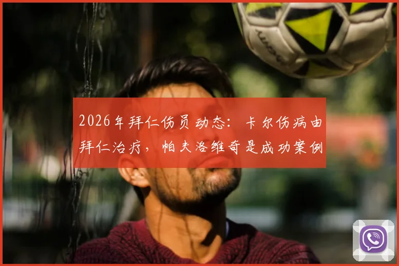 2026年拜仁伤员动态：卡尔伤病由拜仁治疗，帕夫洛维奇是成功案例，恢复进展全面解析