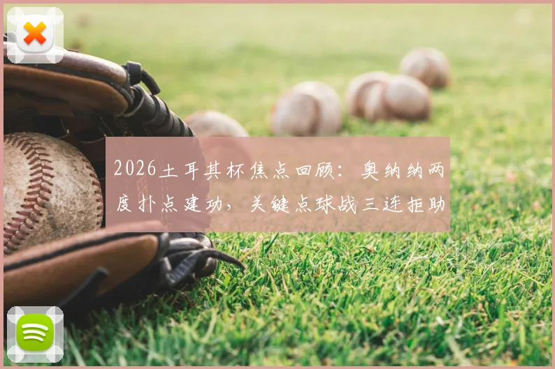 2026土耳其杯焦点回顾:奥纳纳两度扑点建功,关键点球战三连拒助球队挺进半决赛
