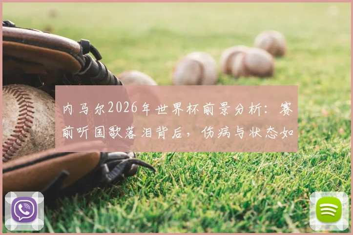 内马尔2026年世界杯前景分析：赛前听国歌落泪背后，伤病与状态如何影响其入选巴西队？