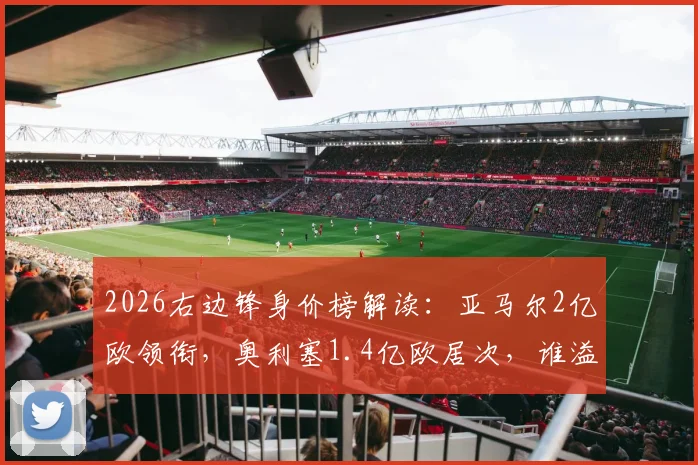 2026右边锋身价榜解读：亚马尔2亿欧领衔，奥利塞1.4亿欧居次，谁溢价谁超值？
