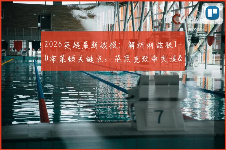 2026英超最新战报：解析利兹联1-0布莱顿关键点，范黑克致命失误&勒温绝杀全过程，附全场录像回放链接