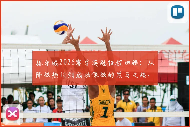 赫尔城2026赛季英冠征程回顾:从降级热门到成功保级的黑马之路,主帅罗塞尼尔如何带队实现极限反转
