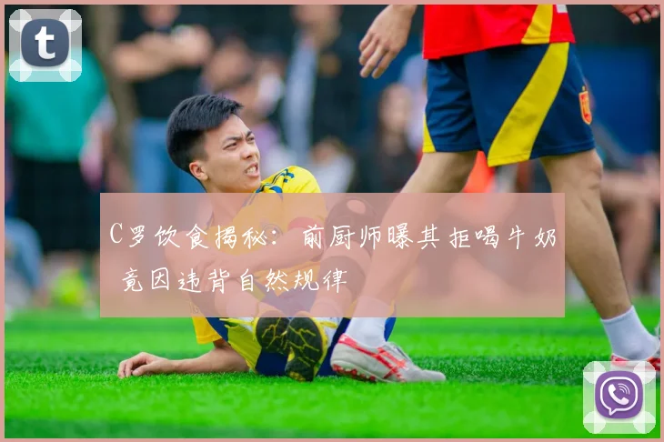 C罗饮食揭秘:前厨师曝其拒喝牛奶 竟因违背自然规律
