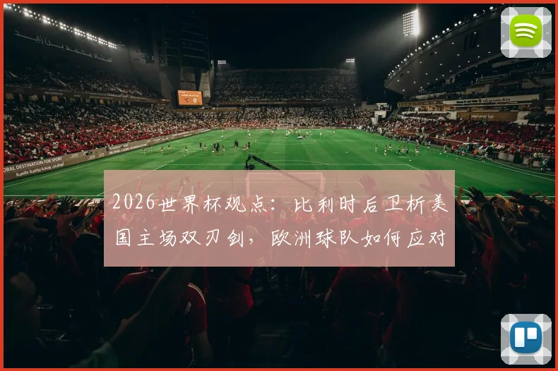 2026世界杯观点：比利时后卫析美国主场双刃剑，欧洲球队如何应对东道主压力实战指南