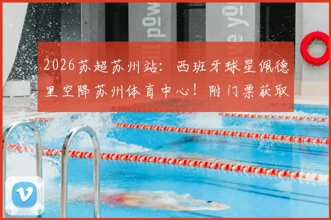 2026苏超苏州站:西班牙球星佩德里空降苏州体育中心!附门票获取、观赛指南及完整球星行程