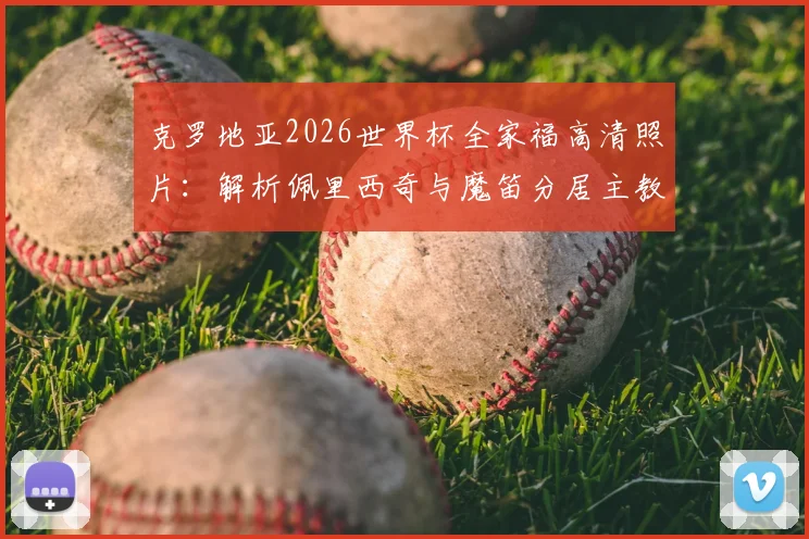 克罗地亚2026世界杯全家福高清照片:解析佩里西奇与魔笛分居主教练达利奇两侧的队内地位与阵容构成